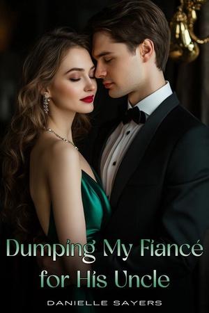 Dumping My Fiancé For His Uncle By Danielle Sayers Dumping My Fiancé For His Uncle By Danielle Sayers