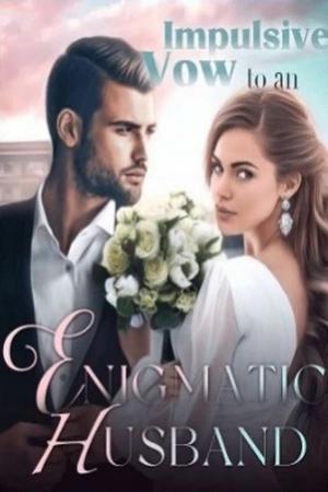 Impulsive Vow to an Enigmatic Husband Impulsive Vow to an Enigmatic Husband