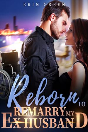 Reborn To Remarry My Ex Husband by Erin Green Reborn To Remarry My Ex Husband by Erin Green