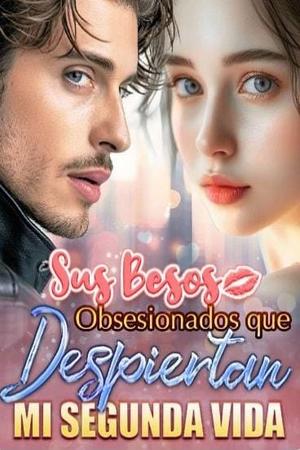 Sus Besos Obsesionados que Despiertan mi Segunda Vida Sus Besos Obsesionados que Despiertan mi Segunda Vida